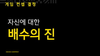 게 임 컨 셉 결 정
자신에 대한
배수의 진
 