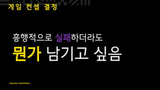 게 임 컨 셉 결 정
흥행적으로 실패하더라도
뭔가 남기고 싶음
 