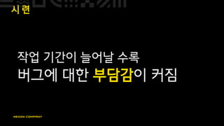 시 련
작업 기간이 늘어날 수록
버그에 대한 부담감이 커짐
 