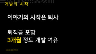 개 발 의 시 작
이야기의 시작은 퇴사
퇴직금 포함
3개월 정도 개발 여유
 