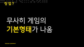 창 업 ?
무사히 게임의
기본형태가 나옴
 