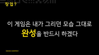 창 업 ?
이 게임은 내가 그리던 모습 그대로
완성을 반드시 하겠다
 