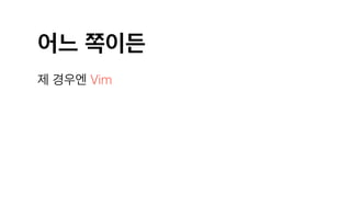 어느 쪽이든
제 경우엔 Vim
 