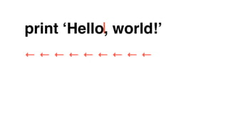 print ‘Hello, world!’
← ← ← ← ← ← ← ← ←
 