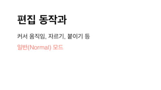 편집 동작과
커서 움직임, 자르기, 붙이기 등
일반(Normal) 모드
 