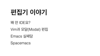 편집기 이야기
왜 안 IDE요?
Vim과 모달(Modal) 편집
Emacs 실패담
Spacemacs
 