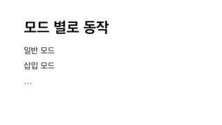 모드 별로 동작
일반 모드
삽입 모드
…
 