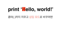 print ‘Hello, world!’
콤마(,)까지 지우고 삽입 모드로 바꾸려면
 