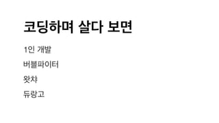 코딩하며 살다 보면
1인 개발
버블파이터
왓챠
듀랑고
 