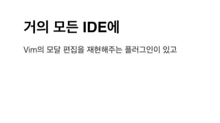 거의 모든 IDE에
Vim의 모달 편집을 재현해주는 플러그인이 있고
 