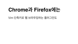 Chrome과 Firefox에는
Vim 단축키로 웹 브라우징하는 플러그인도
 