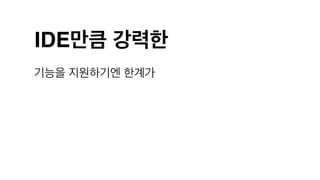 IDE만큼 강력한
기능을 지원하기엔 한계가
 