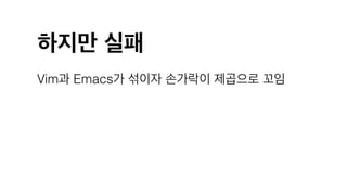 하지만 실패
Vim과 Emacs가 섞이자 손가락이 제곱으로 꼬임
 