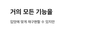 거의 모든 기능을
입맛에 맞게 재구현할 수 있지만
 