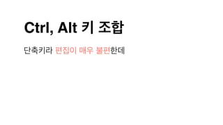 Ctrl, Alt 키 조합
단축키라 편집이 매우 불편한데
 