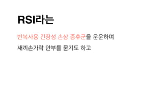 RSI라는
반복사용 긴장성 손상 증후군을 운운하며
새끼손가락 안부를 묻기도 하고
 