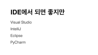 IDE에서 되면 좋지만
Visual Studio
IntelliJ
Eclipse
PyCharm
 