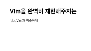 Vim을 완벽히 재현해주지는
IdeaVim과 비슷하게
 