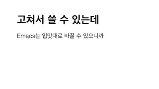 고쳐서 쓸 수 있는데
Emacs는 입맛대로 바꿀 수 있으니까
 