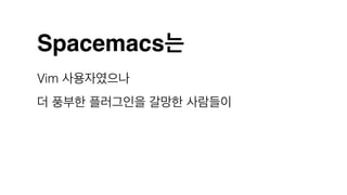 Spacemacs는
Vim 사용자였으나
더 풍부한 플러그인을 갈망한 사람들이
 