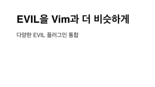 EVIL을 Vim과 더 비슷하게
다양한 EVIL 플러그인 통합
 
