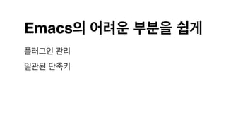 Emacs의 어려운 부분을 쉽게
플러그인 관리
일관된 단축키
 