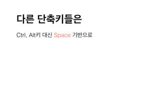 다른 단축키들은
Ctrl, Alt키 대신 Space 기반으로
 