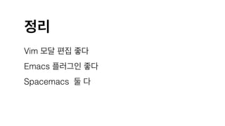 정리
Vim 모달 편집 좋다
Emacs 플러그인 좋다
Spacemacs 둘 다
 