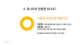 사용자 선호도와 개발기간
1순위는 게임 방향에 따른 사용자의 그래픽 선호도
2순위는 개발기간
처녀작이라면 가장 손에 익은 엔진을 사용함
언리얼에 익숙하다면 언리얼도 적극 권장!
4. 유니티로 만들면 되나요?
 