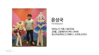 윤성국
Yun Seong kuk
마비노기 기획 / NEXON
Z9별, 그랑에이지 PM / NHN
몬스터슈퍼리그 디렉터 / 스마트스터디
 