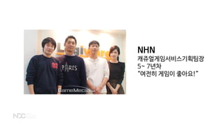 NHN
캐쥬얼게임서비스기획팀장
5~ 7년차
“여전히 게임이 좋아요!”
 