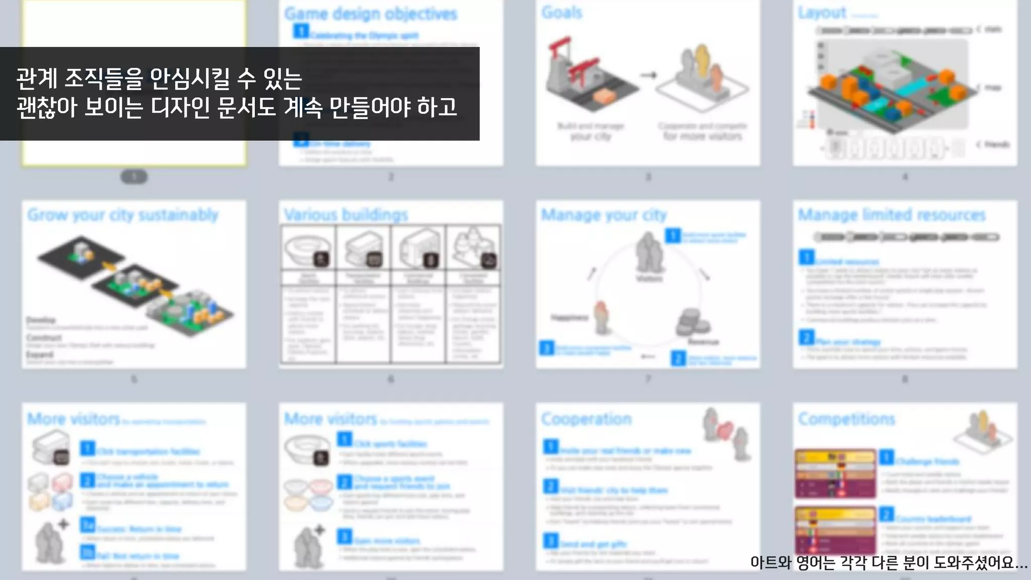 관계 조직들을 안심시킬 수 있는
괜찮아 보이는 디자인 문서도 계속 만들어야 하고
아트와 영어는 각각 다른 분이 도와주셨어요…
 