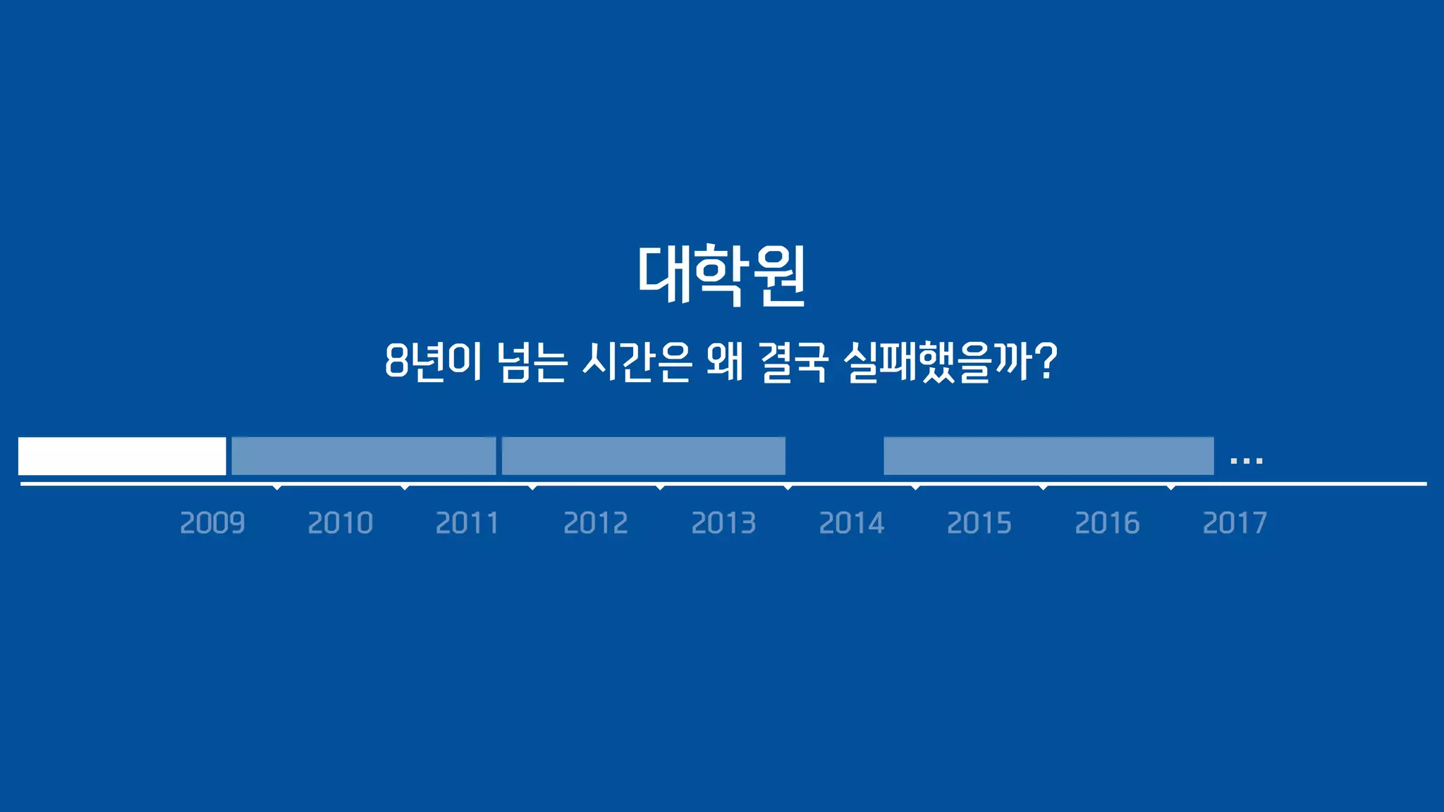 2009 2010 2011 2012 2013 2014 2015 2016 2017
…
대학원
8년이 넘는 시간은 왜 결국 실패했을까?
 