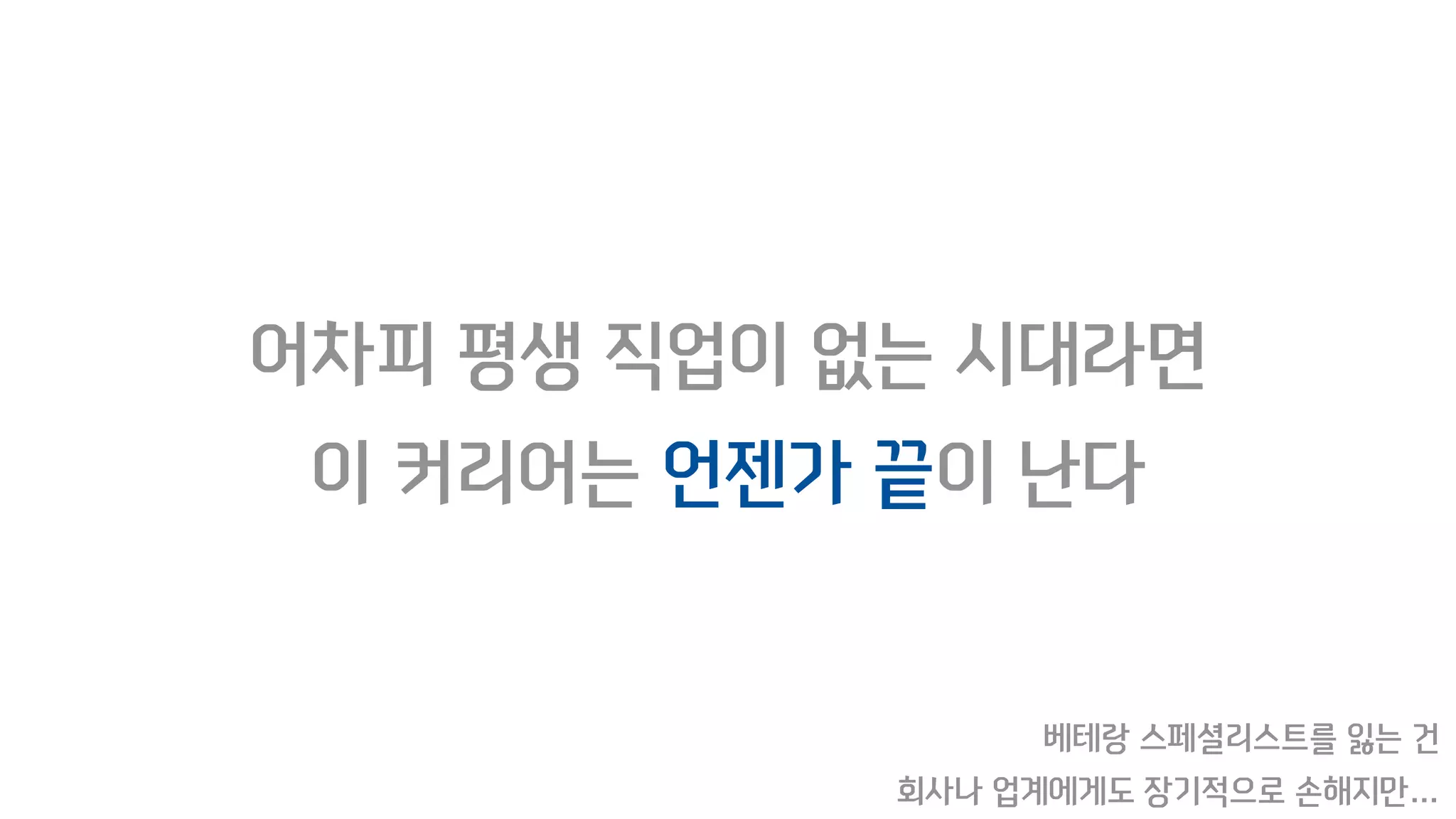 어차피 평생 직업이 없는 시대라면
이 커리어는 언젠가 끝이 난다
베테랑 스페셜리스트를 잃는 건
회사나 업계에게도 장기적으로 손해지만…
 