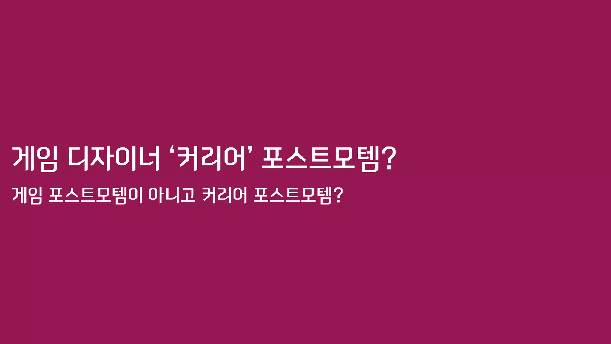 게임 디자이너 ‘커리어’ 포스트모템?
게임 포스트모템이 아니고 커리어 포스트모템?
 