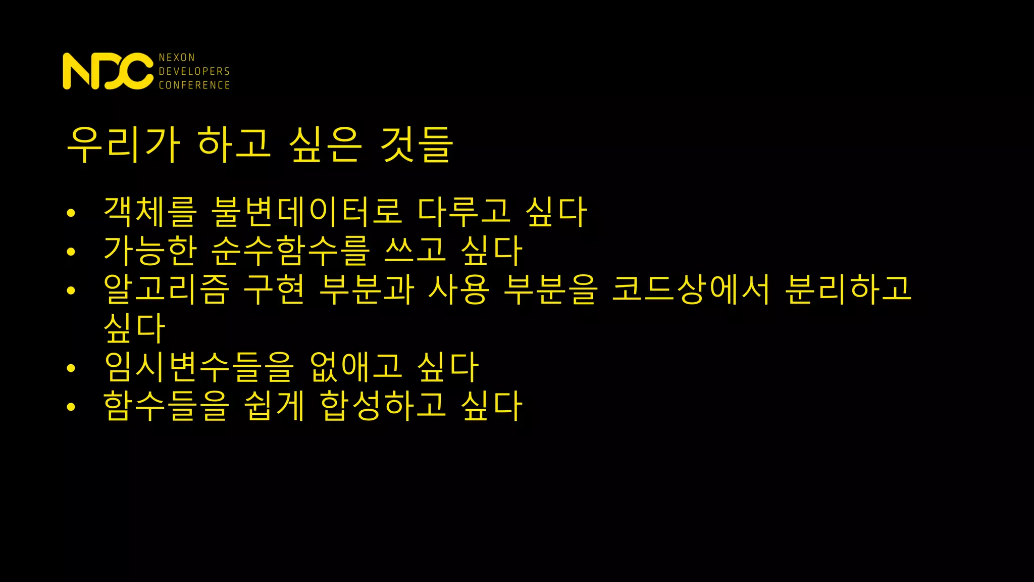 우리가 하고 싶은 것들
• 객체를 불변데이터로 다루고 싶다
• 가능한 순수함수를 쓰고 싶다
• 알고리즘 구현 부분과 사용 부분을 코드상에서 분리하고
싶다
• 임시변수들을 없애고 싶다
• 함수들을 쉽게 합성하고 싶다
 