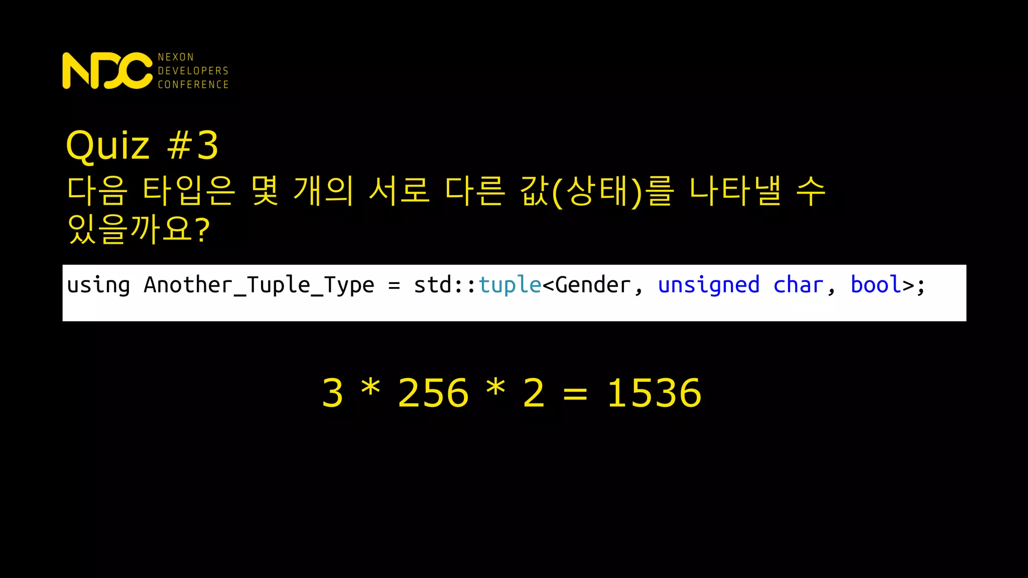 Quiz #3
using Another_Tuple_Type = std::tuple<Gender, unsigned char, bool>;
다음 타입은 몇 개의 서로 다른 값(상태)를 나타낼 수
있을까요?
3 * 256 * 2 = 1536
 