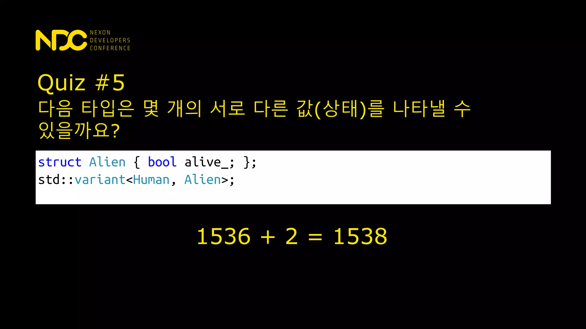 Quiz #5
struct Alien { bool alive_; };
std::variant<Human, Alien>;
다음 타입은 몇 개의 서로 다른 값(상태)를 나타낼 수
있을까요?
1536 + 2 = 1538
 