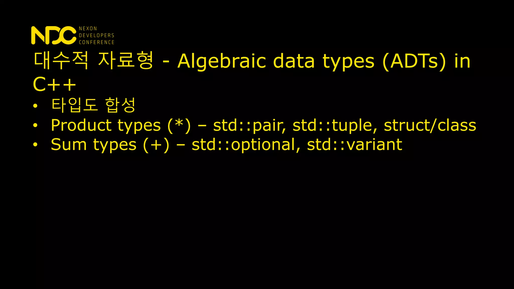 대수적 자료형 - Algebraic data types (ADTs) in
C++
• 타입도 합성
• Product types (*) – std::pair, std::tuple, struct/class
• Sum types (+) – std::optional, std::variant
 