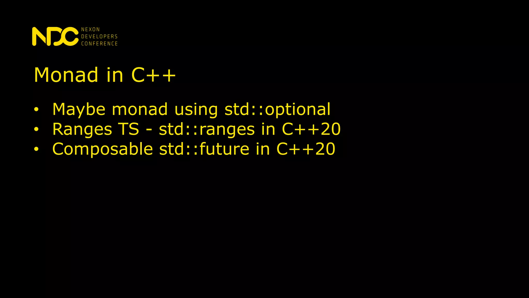 Monad in C++
• Maybe monad using std::optional
• Ranges TS - std::ranges in C++20
• Composable std::future in C++20
 
