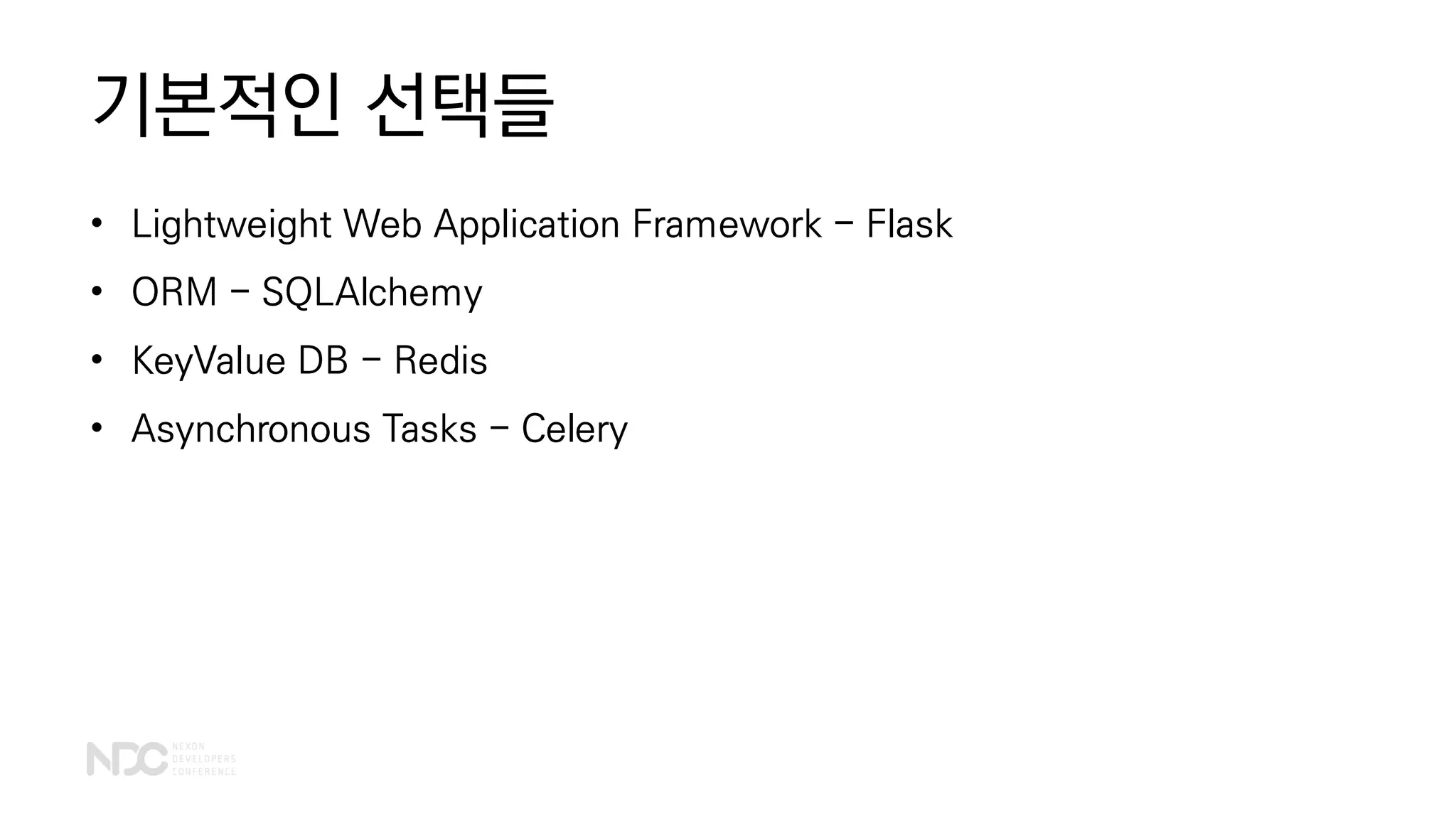 기본적인 선택들
• Lightweight Web Application Framework - Flask
• ORM - SQLAlchemy
• KeyValue DB - Redis
• Asynchronous Tasks - Celery
 