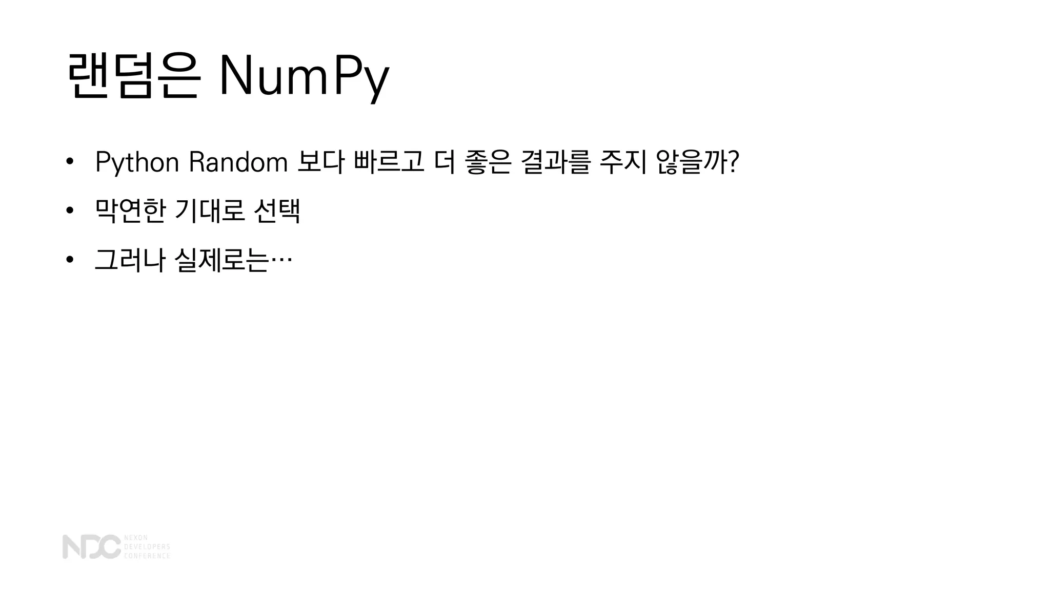 랜덤은 NumPy
• Python Random 보다 빠르고 더 좋은 결과를 주지 않을까?
• 막연한 기대로 선택
• 그러나 실제로는…
 