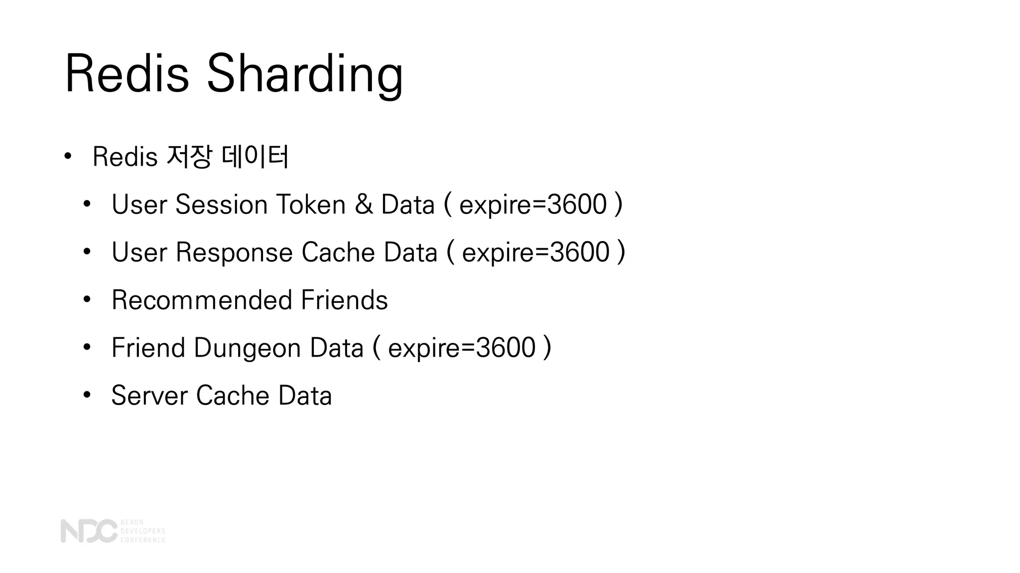 Redis Sharding
• Redis 저장 데이터
• User Session Token & Data ( expire=3600 )
• User Response Cache Data ( expire=3600 )
• Recommended Friends
• Friend Dungeon Data ( expire=3600 )
• Server Cache Data
 