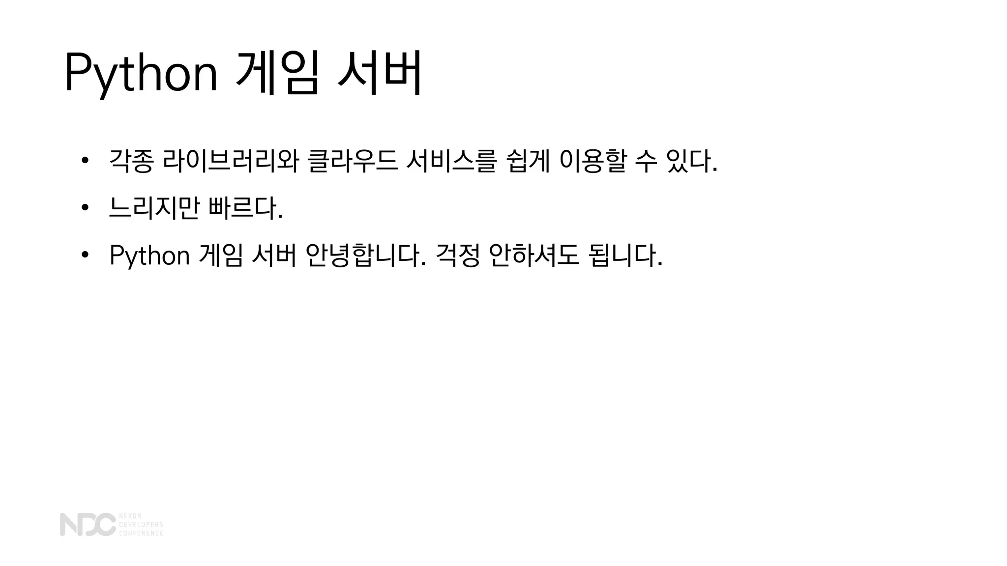 Python 게임 서버
• 각종 라이브러리와 클라우드 서비스를 쉽게 이용할 수 있다.
• 느리지만 빠르다.
• Python 게임 서버 안녕합니다. 걱정 안하셔도 됩니다.
 