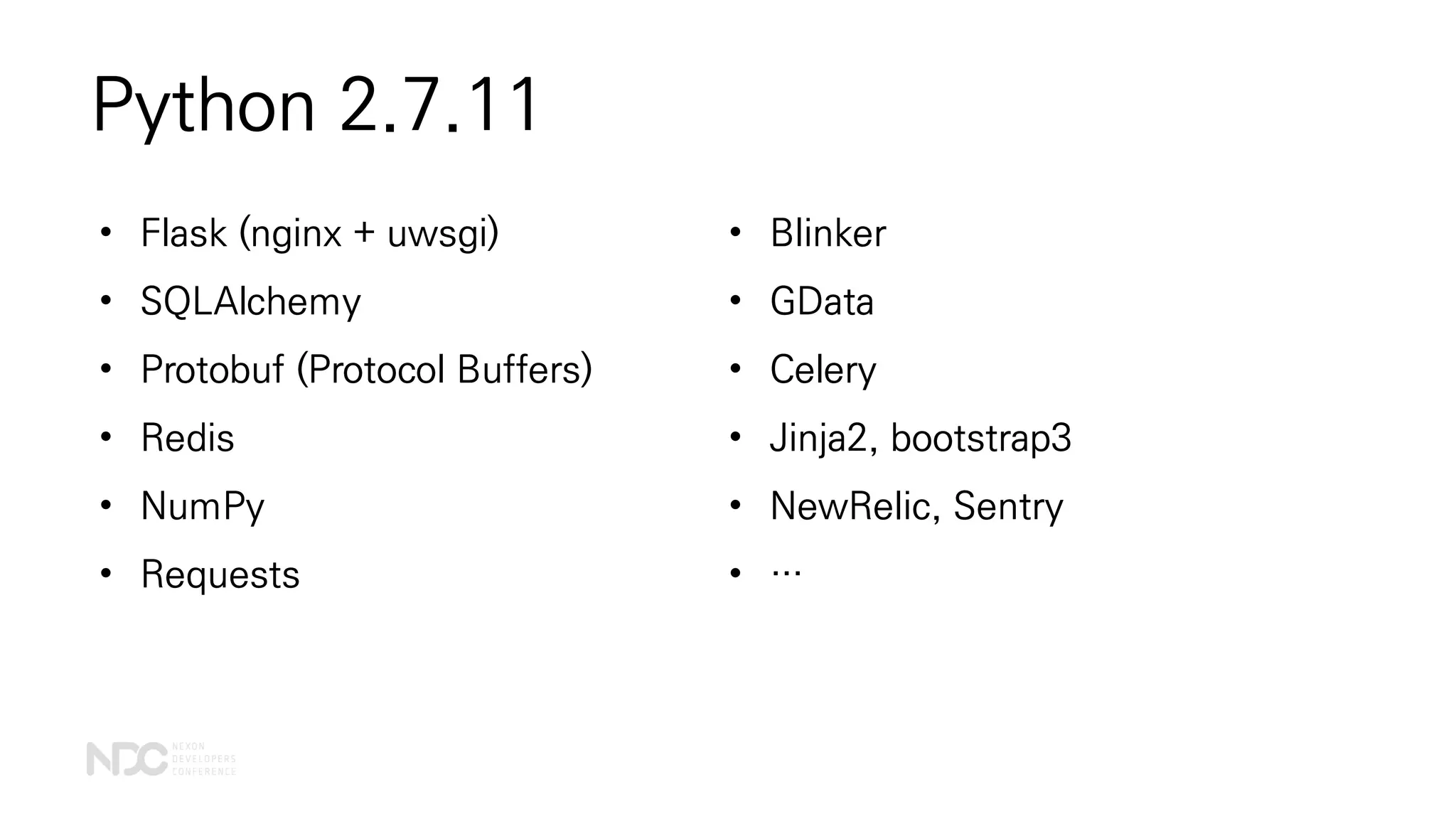 Python 2.7.11
• Blinker
• GData
• Celery
• Jinja2, bootstrap3
• NewRelic, Sentry
• …
• Flask (nginx + uwsgi)
• SQLAlchemy
• Protobuf (Protocol Buffers)
• Redis
• NumPy
• Requests
 