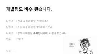 팀원 A : 정말 그걸로 하실 건 아니죠?
팀원 B : ㅎㅎ 나중에 런칭 할 때 바꾸겠죠.
디렉터 : 정식 타이틀을 슈퍼판타지워 로 결정 했습니다.
모두 : ????
개발팀도 비슷 했습니다.
 