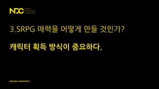 3.SRPG 매력을 어떻게 만들 것인가?
캐릭터 획득 방식이 중요하다.
 