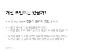 개선 포인트는 있을까?
 이 문제는 애초에 질문이 틀리지 않았나 생각
 세월이 지나면 기존 물건들은 버려지고
새로운 물건으로 대체되는 것이 세상의 이치인 것 같습니다
 하지만 기존 노력이 새로운 장비에 이어지게 하려는 시도는
나쁘지 않은 것 같아서 계속 좋은 방법을 고민 해볼 예정
 