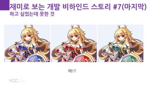 재미로 보는 개발 비하인드 스토리 #7(마지막)
하고 싶었는데 못한 것
어!?
 