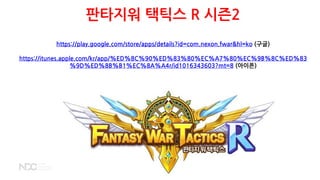 판타지워 택틱스 R 시즌2
https://play.google.com/store/apps/details?id=com.nexon.fwar&hl=ko (구글)
https://itunes.apple.com/kr/app/%ED%8C%90%ED%83%80%EC%A7%80%EC%9B%8C%ED%83
%9D%ED%8B%B1%EC%8A%A4r/id1016343603?mt=8 (아이폰)
 
